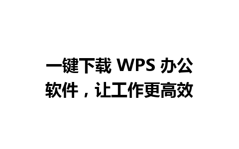 一键下载 WPS 办公软件，让工作更高效