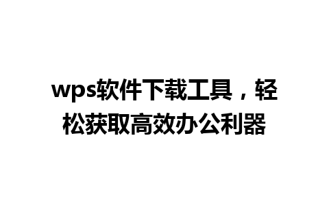 wps软件下载工具，轻松获取高效办公利器