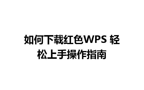 如何下载红色WPS 轻松上手操作指南