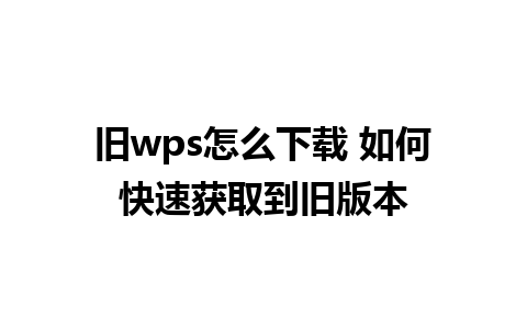 旧wps怎么下载 如何快速获取到旧版本