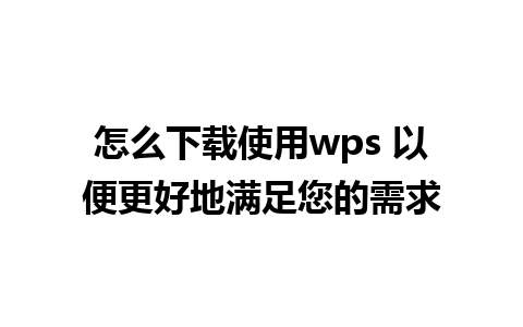 怎么下载使用wps 以便更好地满足您的需求