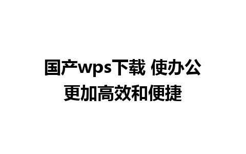 国产wps下载 使办公更加高效和便捷