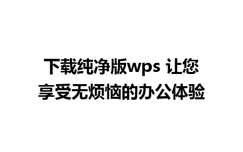 下载纯净版wps 让您享受无烦恼的办公体验