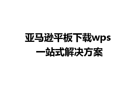 亚马逊平板下载wps 一站式解决方案