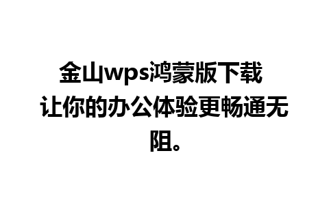 金山wps鸿蒙版下载 让你的办公体验更畅通无阻。