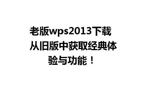 老版wps2013下载  从旧版中获取经典体验与功能！