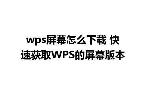 wps屏幕怎么下载 快速获取WPS的屏幕版本