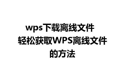 wps下载离线文件  轻松获取WPS离线文件的方法