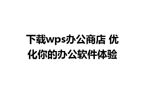 下载wps办公商店 优化你的办公软件体验