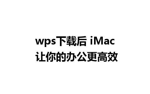 wps下载后 iMac 让你的办公更高效