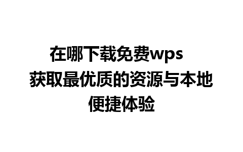 在哪下载免费wps  获取最优质的资源与本地便捷体验