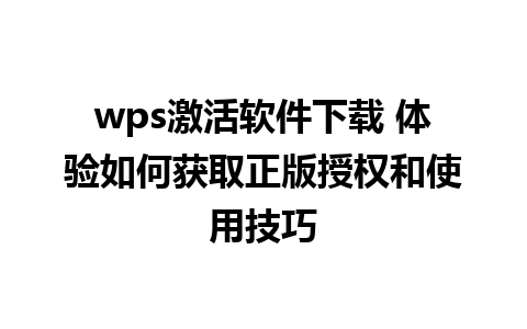 wps激活软件下载 体验如何获取正版授权和使用技巧