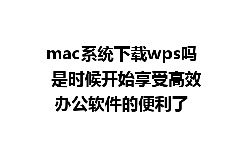 mac系统下载wps吗  是时候开始享受高效办公软件的便利了