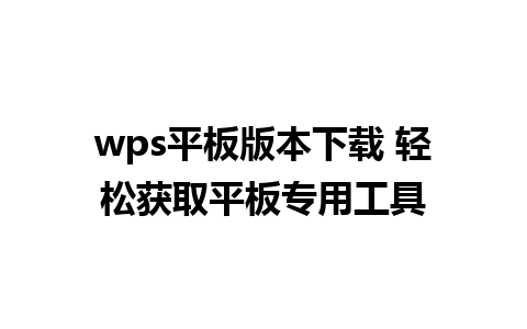 wps平板版本下载 轻松获取平板专用工具