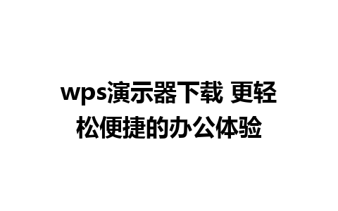 wps演示器下载 更轻松便捷的办公体验