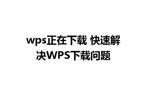 wps正在下载 快速解决WPS下载问题