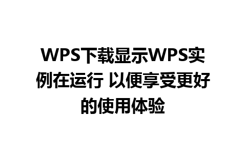 WPS下载显示WPS实例在运行 以便享受更好的使用体验