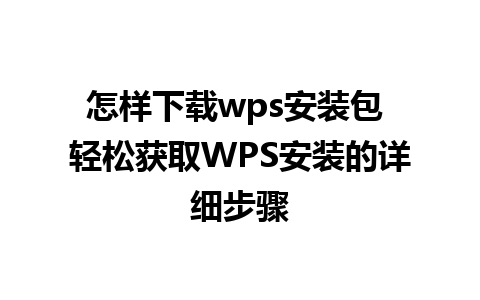 怎样下载wps安装包 轻松获取WPS安装的详细步骤