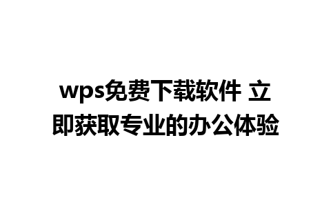 wps免费下载软件 立即获取专业的办公体验