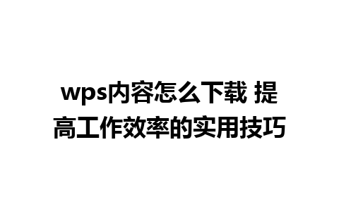 wps内容怎么下载 提高工作效率的实用技巧