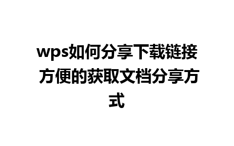 wps如何分享下载链接 方便的获取文档分享方式