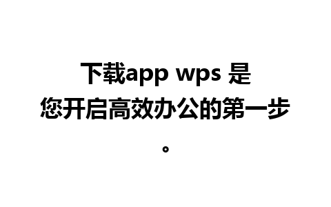 下载app wps 是您开启高效办公的第一步。