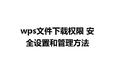 wps文件下载权限 安全设置和管理方法