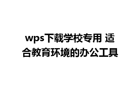 wps下载学校专用 适合教育环境的办公工具