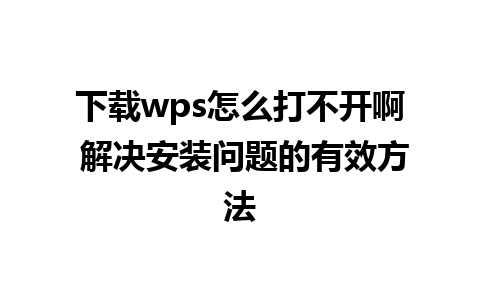 下载wps怎么打不开啊 解决安装问题的有效方法