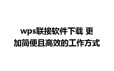 wps联接软件下载 更加简便且高效的工作方式