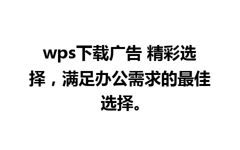 wps下载广告 精彩选择，满足办公需求的最佳选择。