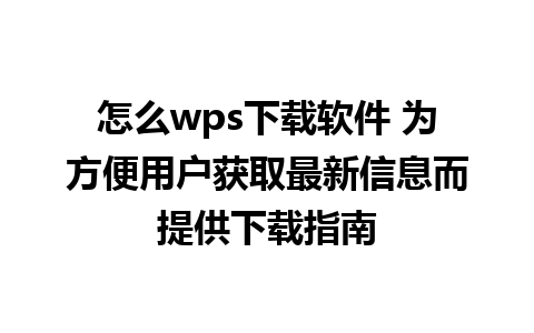 怎么wps下载软件 为方便用户获取最新信息而提供下载指南