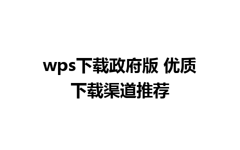 wps下载政府版 优质下载渠道推荐