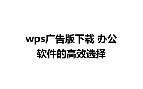 wps广告版下载 办公软件的高效选择