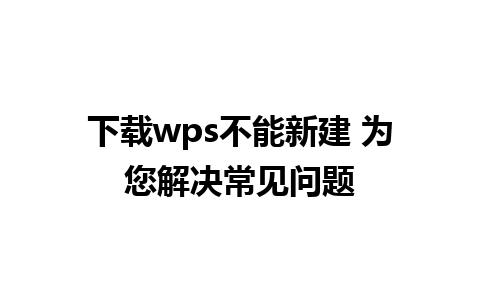 下载wps不能新建 为您解决常见问题