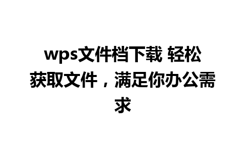 wps文件档下载 轻松获取文件，满足你办公需求