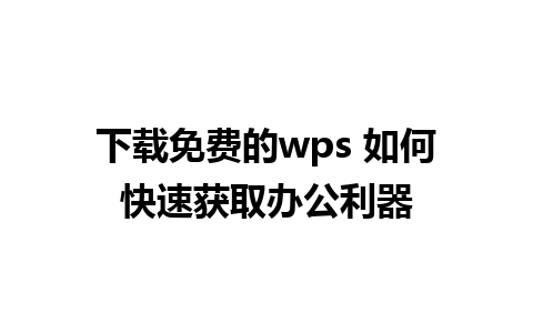 下载免费的wps 如何快速获取办公利器