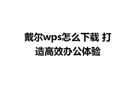 戴尔wps怎么下载 打造高效办公体验