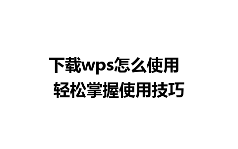 下载wps怎么使用  轻松掌握使用技巧