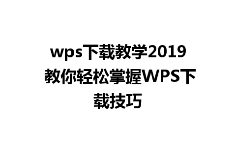 wps下载教学2019 教你轻松掌握WPS下载技巧