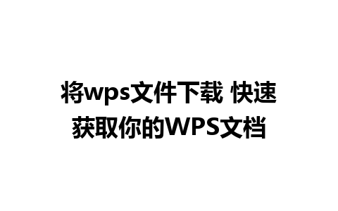 将wps文件下载 快速获取你的WPS文档