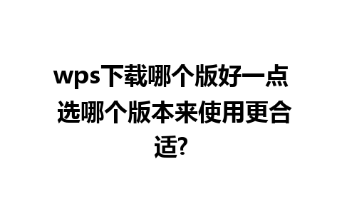 wps下载哪个版好一点 选哪个版本来使用更合适?