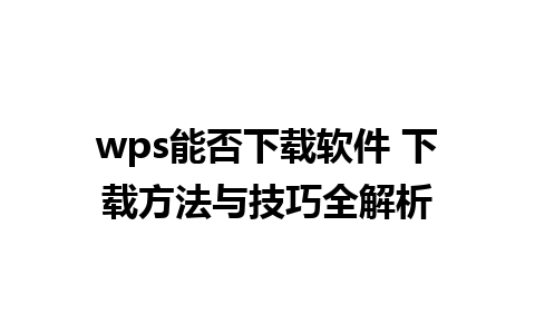 wps能否下载软件 下载方法与技巧全解析