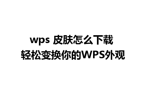 wps 皮肤怎么下载 轻松变换你的WPS外观