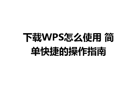 下载WPS怎么使用 简单快捷的操作指南