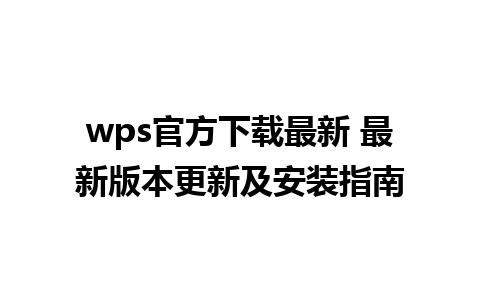 wps官方下载最新 最新版本更新及安装指南