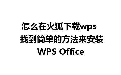 怎么在火狐下载wps  找到简单的方法来安装WPS Office