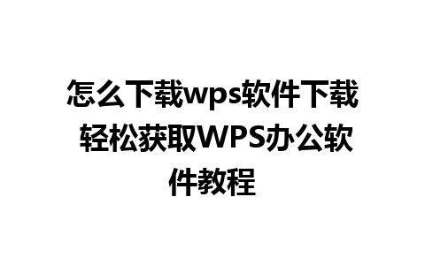 怎么下载wps软件下载 轻松获取WPS办公软件教程