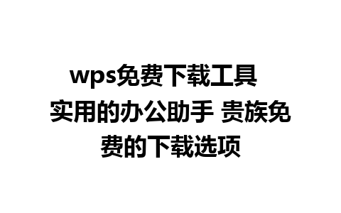 wps免费下载工具  实用的办公助手 贵族免费的下载选项