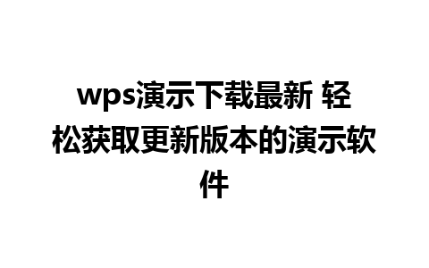 wps演示下载最新 轻松获取更新版本的演示软件